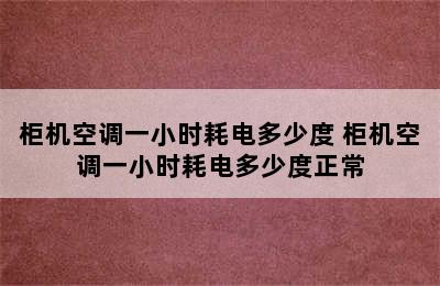 柜机空调一小时耗电多少度 柜机空调一小时耗电多少度正常